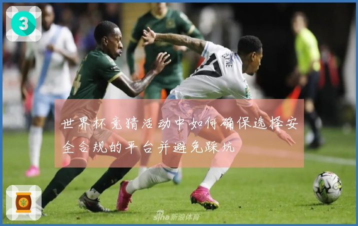 世界杯竞猜活动中如何确保选择安全合规的平台并避免踩坑