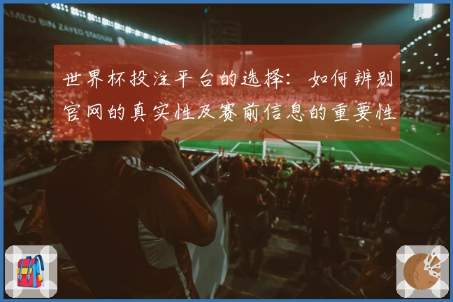 世界杯投注平台的选择：如何辨别官网的真实性及赛前信息的重要性