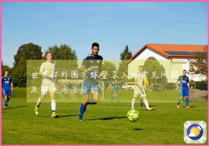 世界杯外围买球登录入口常见问题及解决方法分析