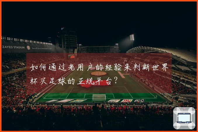 如何通过老用户的经验来判断世界杯买足球的正规平台？