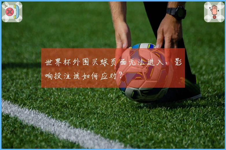 世界杯外围买球页面无法进入，影响投注该如何应对？