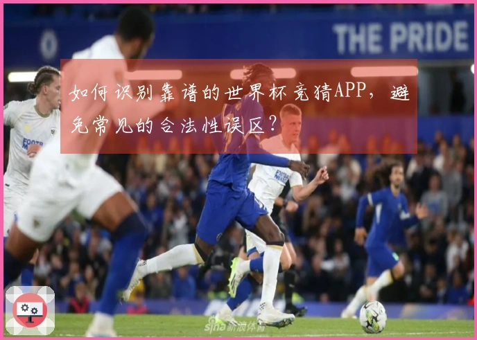 如何识别靠谱的世界杯竞猜APP，避免常见的合法性误区？