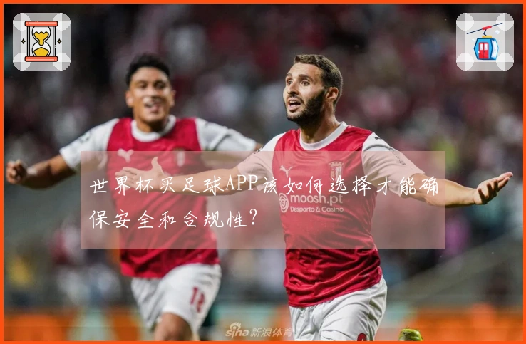 世界杯买足球APP该如何选择才能确保安全和合规性？