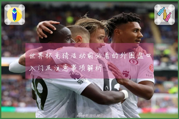 世界杯竞猜活动前必看的外围盘口入门及注意事项解析