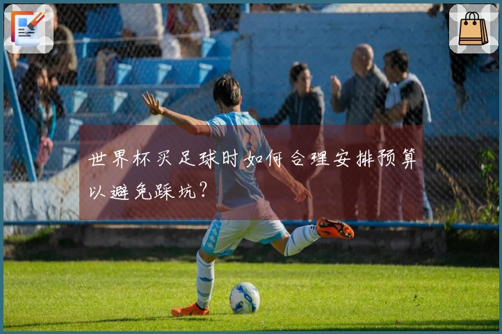 世界杯买足球时如何合理安排预算以避免踩坑？