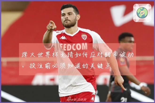 烽火世界杯竞猜如何应对赔率波动，投注前必须知道的关键点