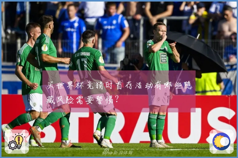 买世界杯竞猜时首存活动有哪些隐藏风险需要警惕?