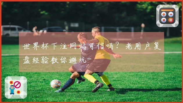 世界杯下注网站可信吗?老用户复盘经验教你避坑-