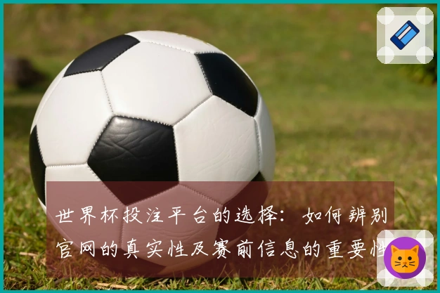 世界杯投注平台的选择：如何辨别官网的真实性及赛前信息的重要性