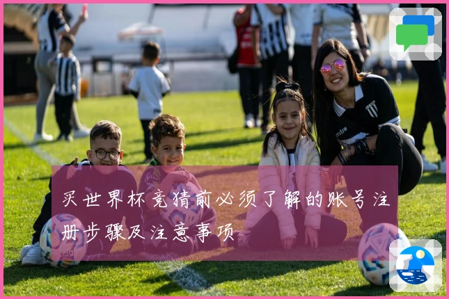 买世界杯竞猜前必须了解的账号注册步骤及注意事项
