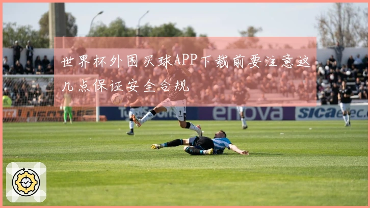 世界杯外围买球APP下载前要注意这几点保证安全合规