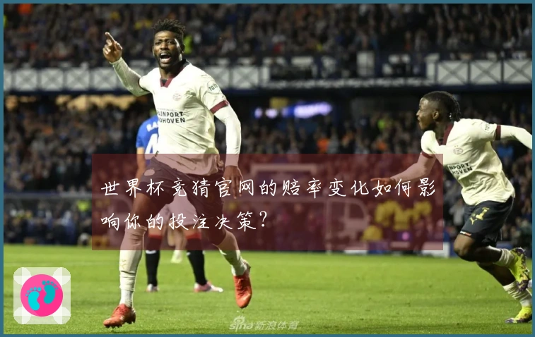 世界杯竞猜官网的赔率变化如何影响你的投注决策？