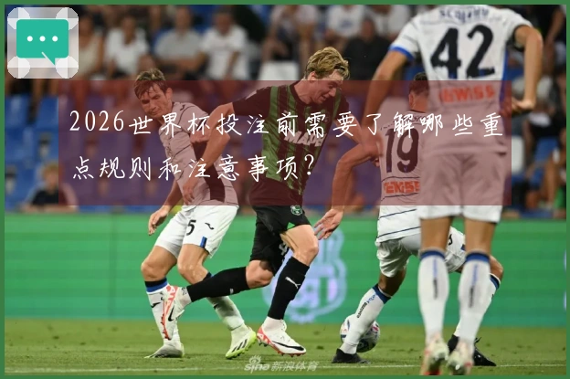 2026世界杯投注前需要了解哪些重点规则和注意事项？