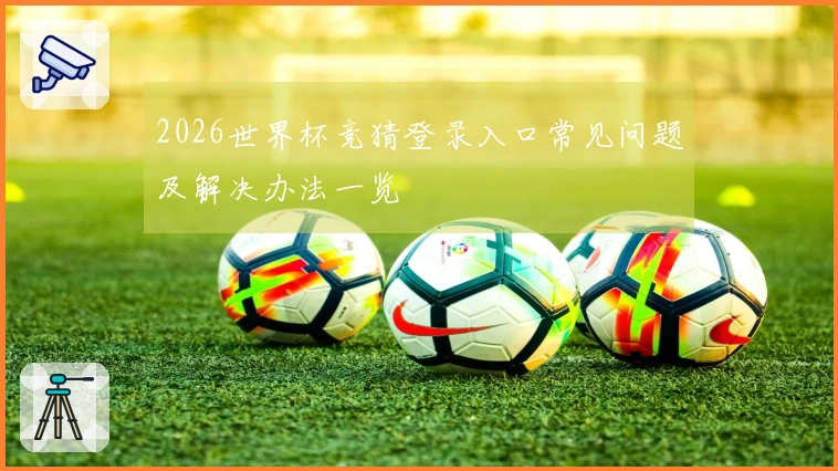 2026世界杯竞猜登录入口常见问题及解决办法一览