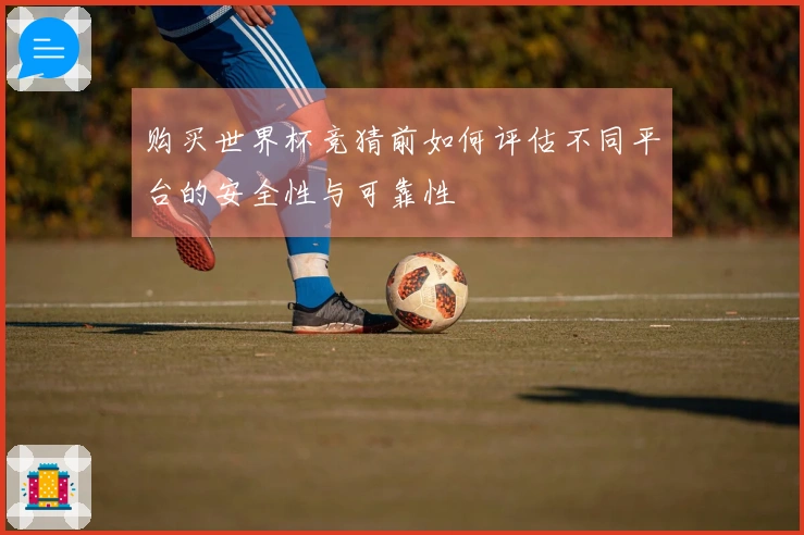 购买世界杯竞猜前如何评估不同平台的安全性与可靠性
