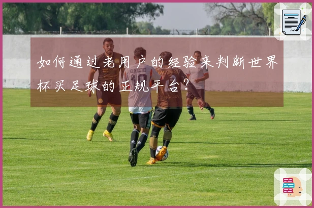 如何通过老用户的经验来判断世界杯买足球的正规平台？
