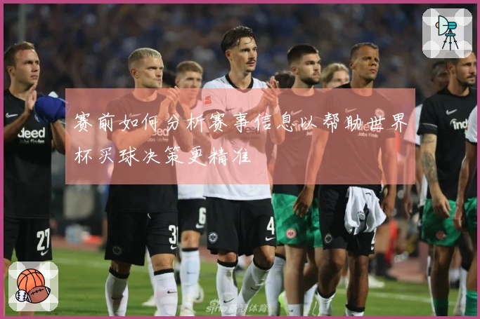 赛前如何分析赛事信息以帮助世界杯买球决策更精准