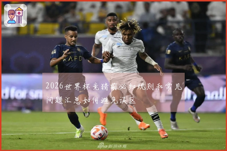 2026世界杯竞猜前必知规则和常见问题汇总如何避免误区